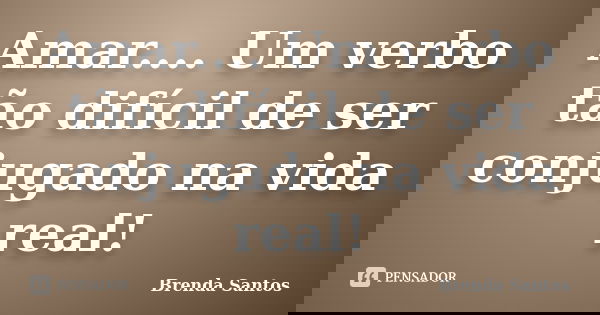 Amar.... Um verbo tão difícil de ser conjugado na vida real!... Frase de Brenda Santos.