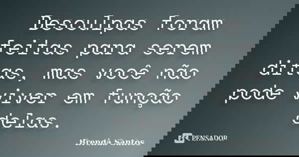 Desculpas foram feitas para serem ditas, mas você não pode viver em função delas.... Frase de Brenda Santos.