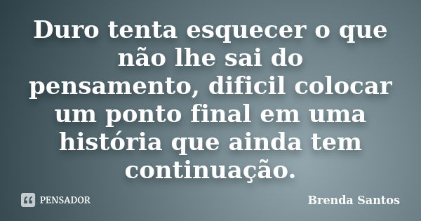 Duro Tenta Esquecer O Que Não Lhe Sai Brenda Santos Pensador 