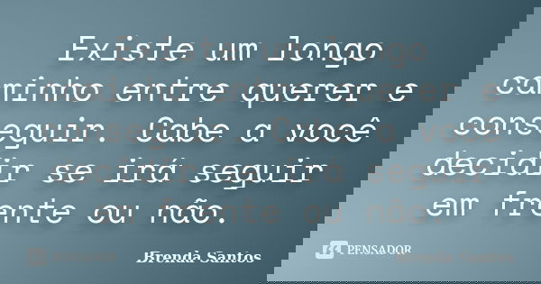 Existe um longo caminho entre querer e conseguir. Cabe a você decidir se irá seguir em frente ou não.... Frase de Brenda Santos.