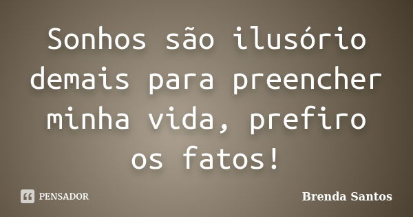 Sonhos são ilusório demais para preencher minha vida, prefiro os fatos!... Frase de Brenda Santos.