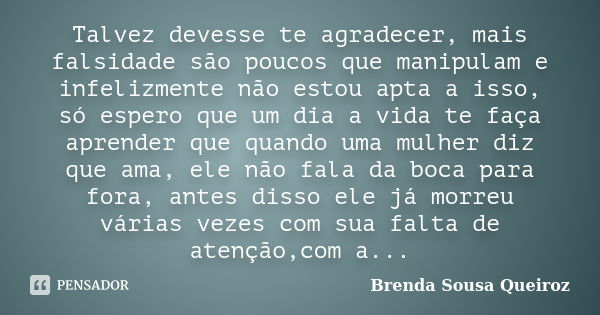 Talvez devesse te agradecer, mais falsidade são poucos que manipulam e infelizmente não estou apta a isso, só espero que um dia a vida te faça aprender que quan... Frase de Brenda Sousa Queiroz.