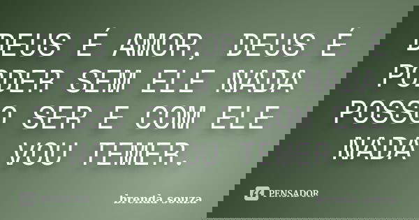 DEUS É AMOR, DEUS É PODER SEM ELE NADA POSSO SER E COM ELE NADA VOU TEMER.... Frase de Brenda Souza.
