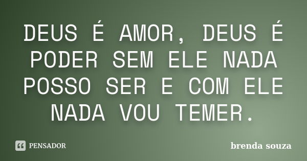 DEUS É AMOR, DEUS É PODER SEM ELE NADA POSSO SER E COM ELE NADA VOU TEMER.... Frase de Brenda Souza.