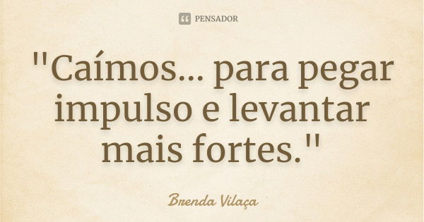 "Caímos... para pegar impulso e levantar mais fortes."... Frase de Brenda Vilaça.