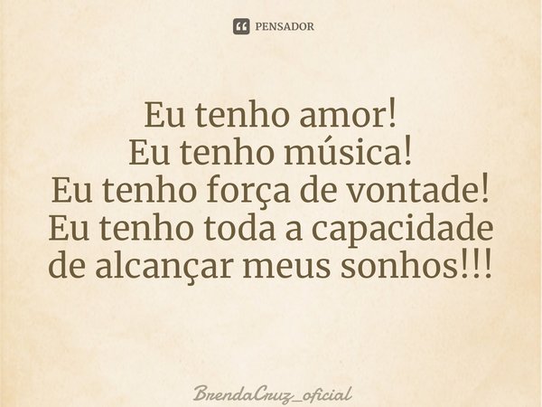 Eu tenho amor! Eu tenho música! Eu tenho força de vontade! Eu tenho toda a capacidade de alcançar meus sonhos!!! ⁠... Frase de BrendaCruz_oficial.