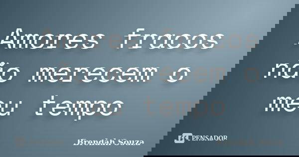 Amores fracos não merecem o meu tempo... Frase de Brendah Souza.