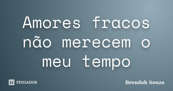 Amores fracos não merecem o meu tempo... Frase de Brendah Souza.