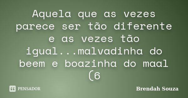 Aquela que as vezes parece ser tão diferente e as vezes tão igual...malvadinha do beem e boazinha do maal (6... Frase de Brendah Souza.