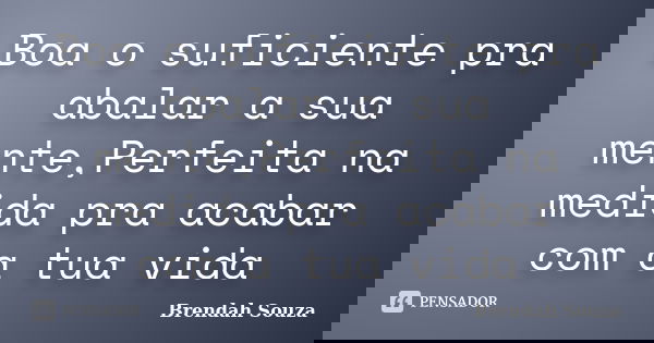 Boa o suficiente pra abalar a sua mente,Perfeita na medida pra acabar com a tua vida... Frase de Brendah Souza.