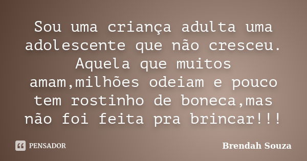 Sou uma criança adulta uma adolescente que não cresceu. Aquela que muitos amam,milhões odeiam e pouco tem rostinho de boneca,mas não foi feita pra brincar!!!... Frase de Brendah Souza.