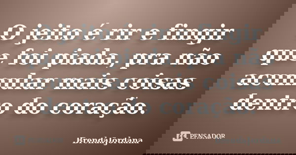 O jeito é rir e fingir que foi piada, pra não acumular mais coisas dentro do coração.... Frase de BrendaJordana.