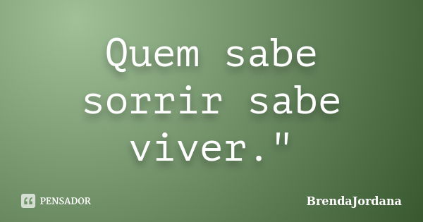 Quem sabe sorrir sabe viver."... Frase de BrendaJordana.