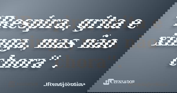 'Respira, grita e xinga, mas não chora''.... Frase de BrendaJordana.