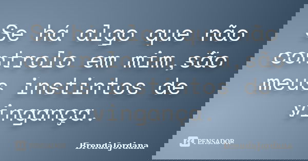 Se há algo que não controlo em mim,são meus instintos de vingança.... Frase de BrendaJordana.