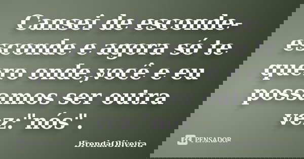 Cansei de esconde-esconde e agora só te quero onde,você e eu possamos ser outra vez:"nós".... Frase de BrendaOliveira.