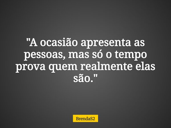 ⁠"A ocasião apresenta as pessoas, mas só o tempo prova quem realmente elas são."... Frase de BrendaS2.