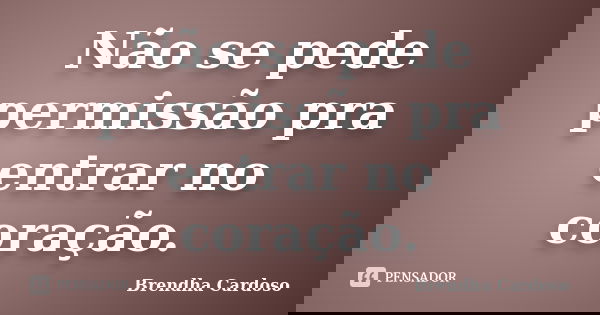 Não se pede permissão pra entrar no coração.... Frase de Brendha Cardoso.