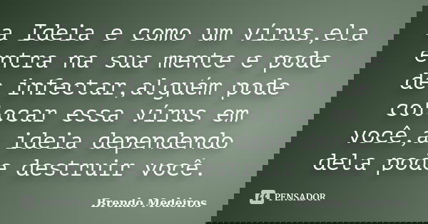 a Ideia e como um vírus,ela entra na sua mente e pode de infectar,alguém pode colocar essa vírus em você,a ideia dependendo dela pode destruir você.... Frase de Brendo Medeiros.