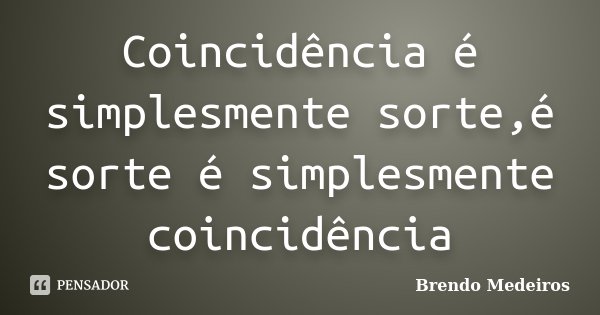 Coincidência é simplesmente sorte,é sorte é simplesmente coincidência... Frase de Brendo Medeiros.