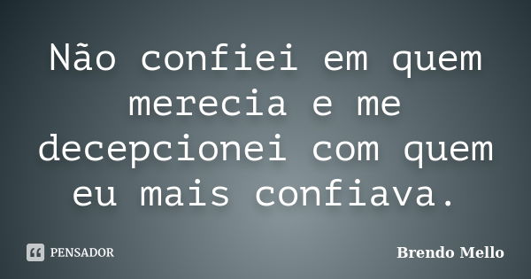 Não confiei em quem merecia e me decepcionei com quem eu mais confiava.... Frase de Brendo Mello.