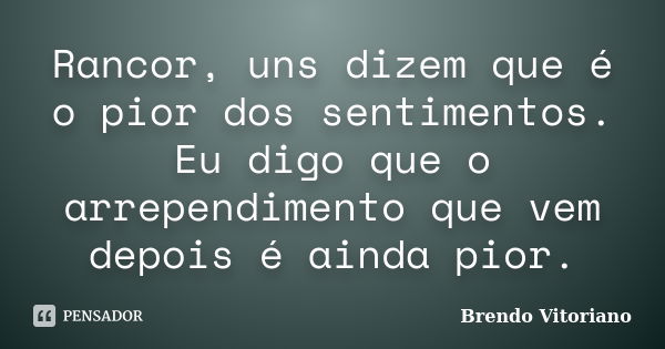 Rancor, uns dizem que é o pior dos sentimentos. Eu digo que o arrependimento que vem depois é ainda pior.... Frase de Brendo Vitoriano.