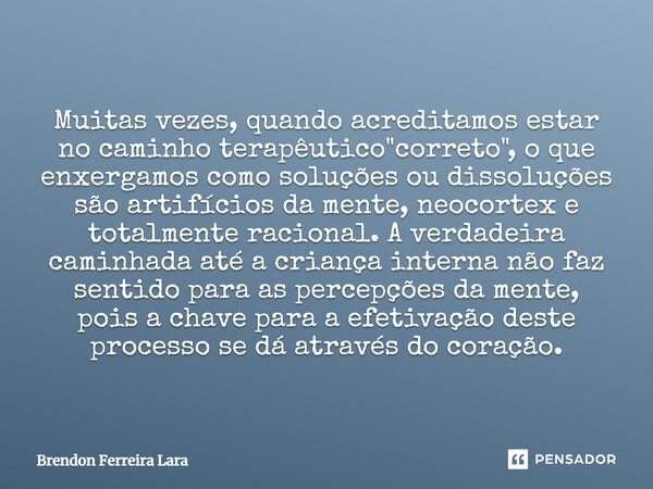 ⁠Muitas vezes, quando acreditamos estar no caminho terapêutico "correto", o que enxergamos como soluções ou dissoluções são artifícios da mente, neoco... Frase de Brendon Ferreira Lara.