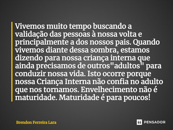 ⁠Vivemos muito tempo buscando a validação das pessoas à nossa volta e principalmente a dos nossos pais. Quando vivemos diante dessa sombra, estamos dizendo para... Frase de Brendon Ferreira Lara.