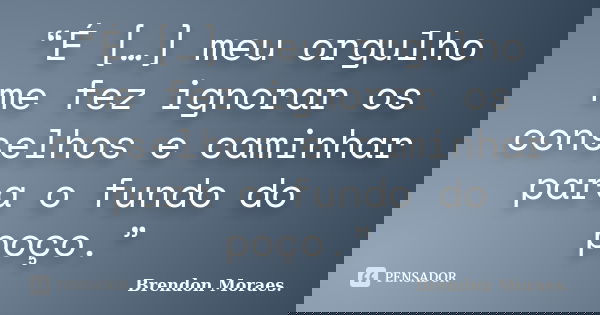 “É […] meu orgulho me fez ignorar os conselhos e caminhar para o fundo do poço.”... Frase de Brendon Moraes..