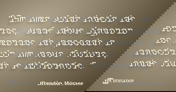 “Em uma vida cheia de erros, você deve ignorar as marcas do passado a construir um novo futuro, onde tudo e diferente.”... Frase de Brendon Moraes..