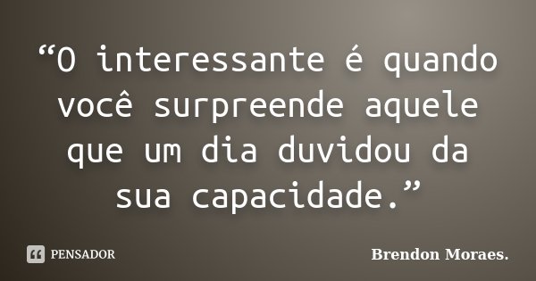 “O interessante é quando você surpreende aquele que um dia duvidou da sua capacidade.”... Frase de Brendon Moraes..