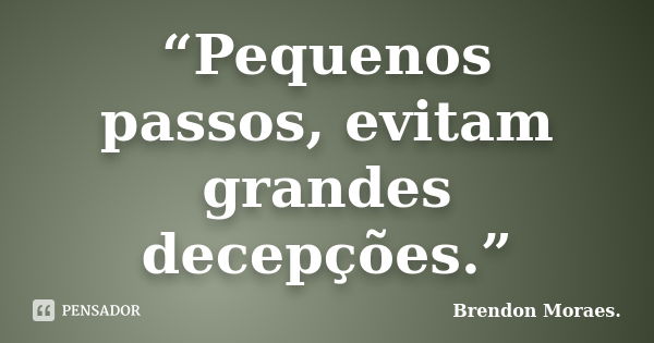 “Pequenos passos, evitam grandes decepções.”... Frase de Brendon Moraes..