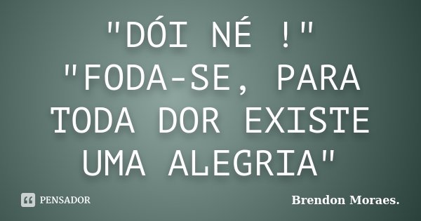 "DÓI NÉ !" "FODA-SE, PARA TODA DOR EXISTE UMA ALEGRIA"... Frase de Brendon Moraes..