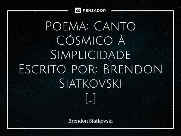 Poema: Canto Cósmico à Simplicidade Escrito por: Brendon Siatkovski No silêncio vasto onde o tempo se desdobra, Dançam esferas em rotações tão soberanas, Cada p... Frase de Brendon Siatkovski.