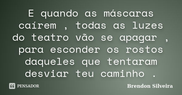 E quando as máscaras caírem , todas as luzes do teatro vão se apagar , para esconder os rostos daqueles que tentaram desviar teu caminho .... Frase de Brendon Silveira.