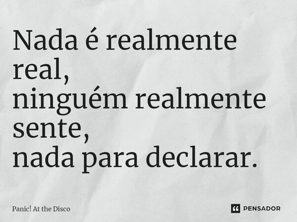 ⁠Nada é realmente real, ninguém realmente sente, nada para declarar.... Frase de Panic! At the Disco.