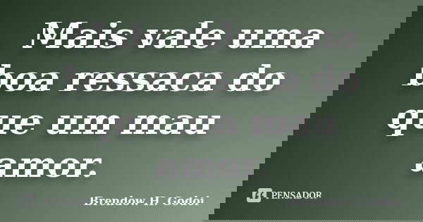 Mais vale uma boa ressaca do que um mau amor.... Frase de Brendow H. Godoi.