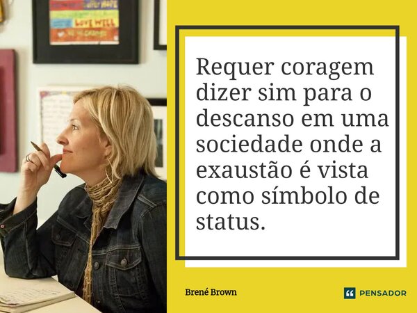 ⁠Requer coragem dizer sim para o descanso em uma sociedade onde a exaustão é vista como símbolo de status.... Frase de Brené Brown.