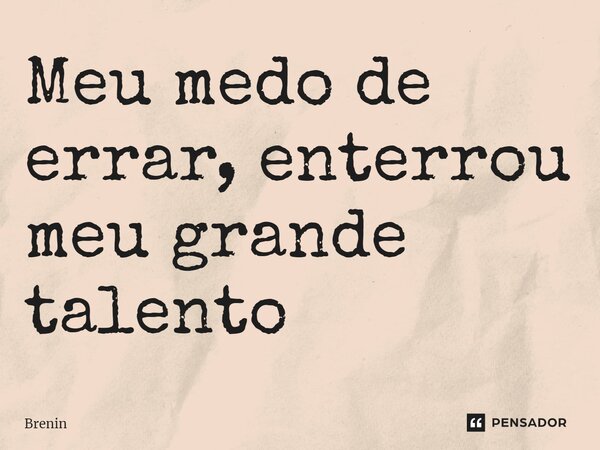 ⁠Meu medo de errar, enterrou meu grande talento... Frase de Brenin.