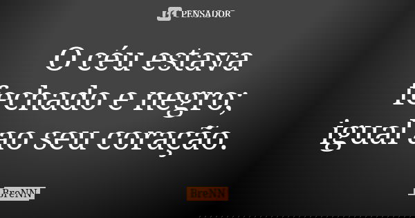 O céu estava fechado e negro; igual ao seu coração.... Frase de BreNN.