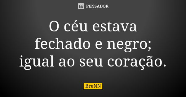 O céu estava fechado e negro; igual ao seu coração.... Frase de BreNN.