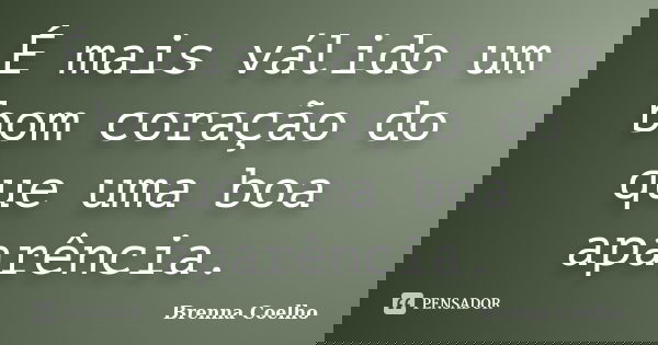 É mais válido um bom coração do que uma boa aparência.... Frase de Brenna Coelho.