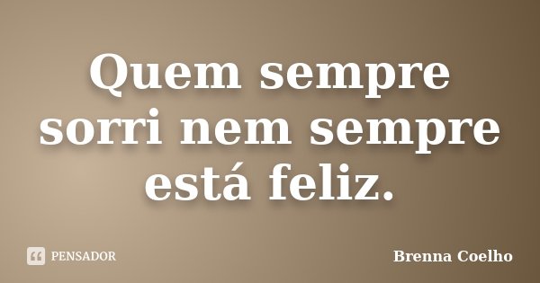 Quem sempre sorri nem sempre está feliz.... Frase de Brenna Coelho.