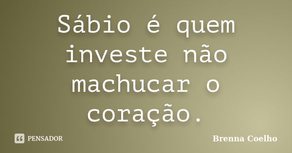 Sábio é quem investe não machucar o coração.... Frase de Brenna Coelho.