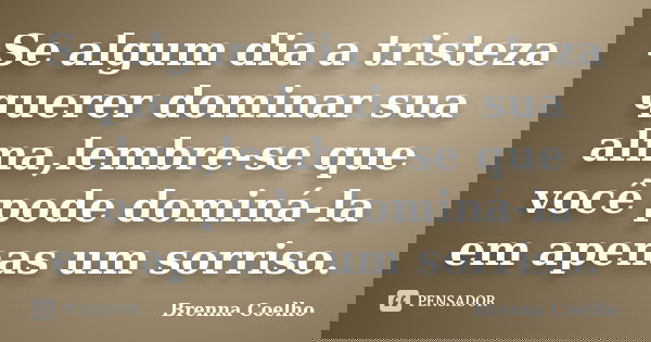 Se algum dia a tristeza querer dominar sua alma,lembre-se que você pode dominá-la em apenas um sorriso.... Frase de Brenna Coelho.