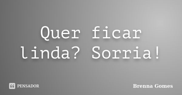 Quer ficar linda? Sorria!... Frase de Brenna Gomes.