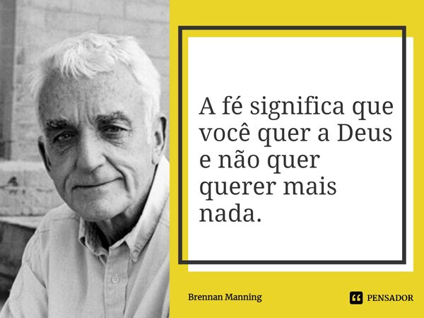 ⁠⁠A fé significa que você quer a Deus e não quer querer mais nada.... Frase de Brennan Manning.