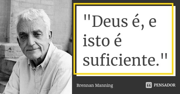 "Deus é, e isto é suficiente."... Frase de Brennan Manning.