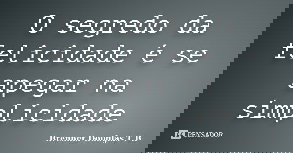 O segredo da felicidade é se apegar na simplicidade... Frase de Brenner Douglas T B.