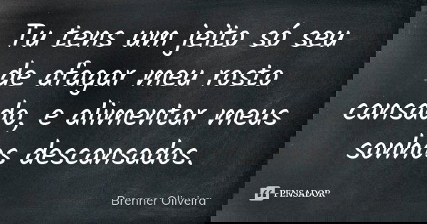 Tu tens um jeito só seu de afagar meu rosto cansado, e alimentar meus sonhos descansados.... Frase de Brenner Oliveira.